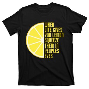 When Life Gives You Lemons Squeeze Them In Peoples Eyes T-Shirt