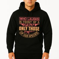 Who Laughs In Front Of A Gun Only Those Of Our Species Hoodie
