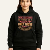 Who Laughs In Front Of A Gun Only Those Of Our Species Hoodie