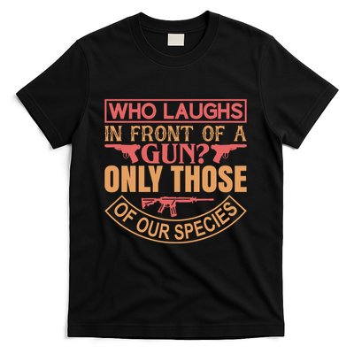 Who Laughs In Front Of A Gun Only Those Of Our Species T-Shirt