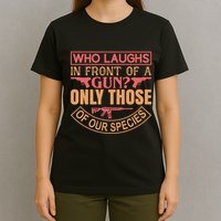 Who Laughs In Front Of A Gun Only Those Of Our Species T-Shirt