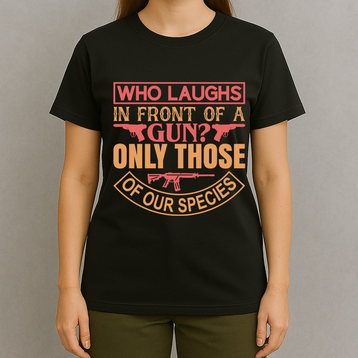 Who Laughs In Front Of A Gun Only Those Of Our Species T-Shirt