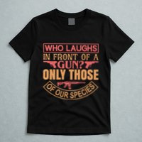 Who Laughs In Front Of A Gun Only Those Of Our Species T-Shirt