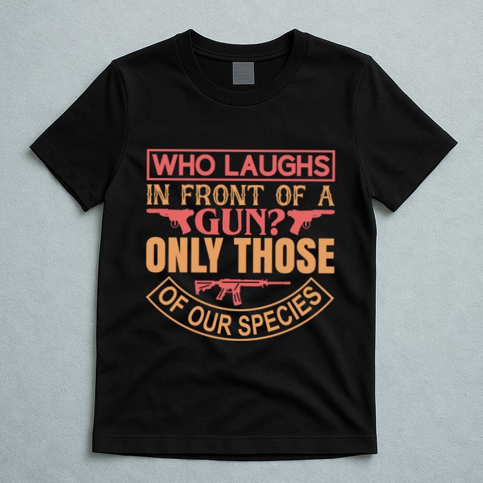 Who Laughs In Front Of A Gun Only Those Of Our Species T-Shirt