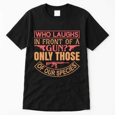 Who Laughs In Front Of A Gun Only Those Of Our Species Tall T-Shirt