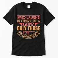 Who Laughs In Front Of A Gun Only Those Of Our Species Tall T-Shirt