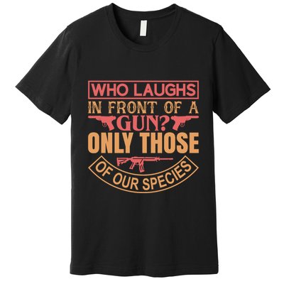 Who Laughs In Front Of A Gun Only Those Of Our Species Premium T-Shirt