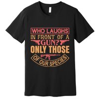 Who Laughs In Front Of A Gun Only Those Of Our Species Premium T-Shirt