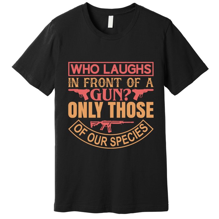 Who Laughs In Front Of A Gun Only Those Of Our Species Premium T-Shirt