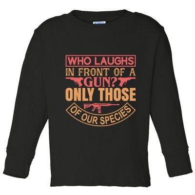 Who Laughs In Front Of A Gun Only Those Of Our Species Toddler Long Sleeve Shirt