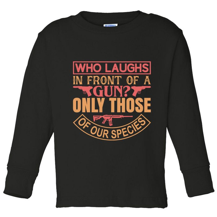 Who Laughs In Front Of A Gun Only Those Of Our Species Toddler Long Sleeve Shirt