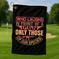 Who Laughs In Front Of A Gun Only Those Of Our Species Golf Towel