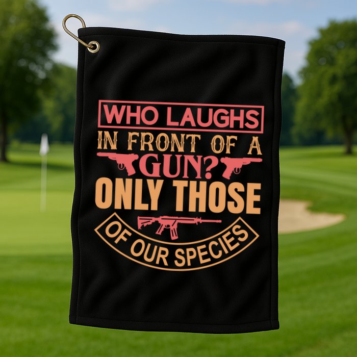 Who Laughs In Front Of A Gun Only Those Of Our Species Golf Towel