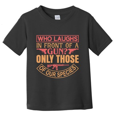 Who Laughs In Front Of A Gun Only Those Of Our Species Toddler T-Shirt