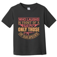 Who Laughs In Front Of A Gun Only Those Of Our Species Toddler T-Shirt
