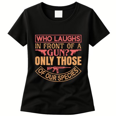 Who Laughs In Front Of A Gun Only Those Of Our Species Womens T-Shirt