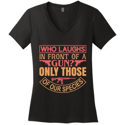 Who Laughs In Front Of A Gun Only Those Of Our Species Women's V-Neck T-Shirt
