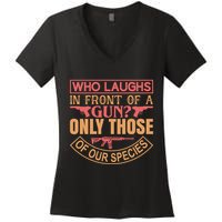 Who Laughs In Front Of A Gun Only Those Of Our Species Women's V-Neck T-Shirt