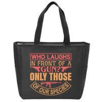 Who Laughs In Front Of A Gun Only Those Of Our Species Zip Tote Bag