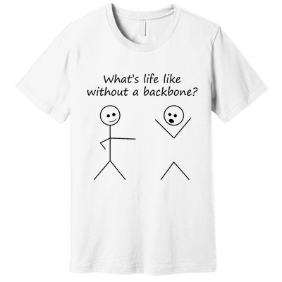 Whats Life Like Without A Backbone Funny Stickfigure Premium T-Shirt