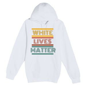 White Lives Matter Funny White Lives Matter Trending Political Humor Premium Pullover Hoodie