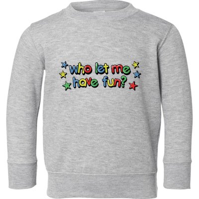 Who Let Me Have Fun Toddler Sweatshirt