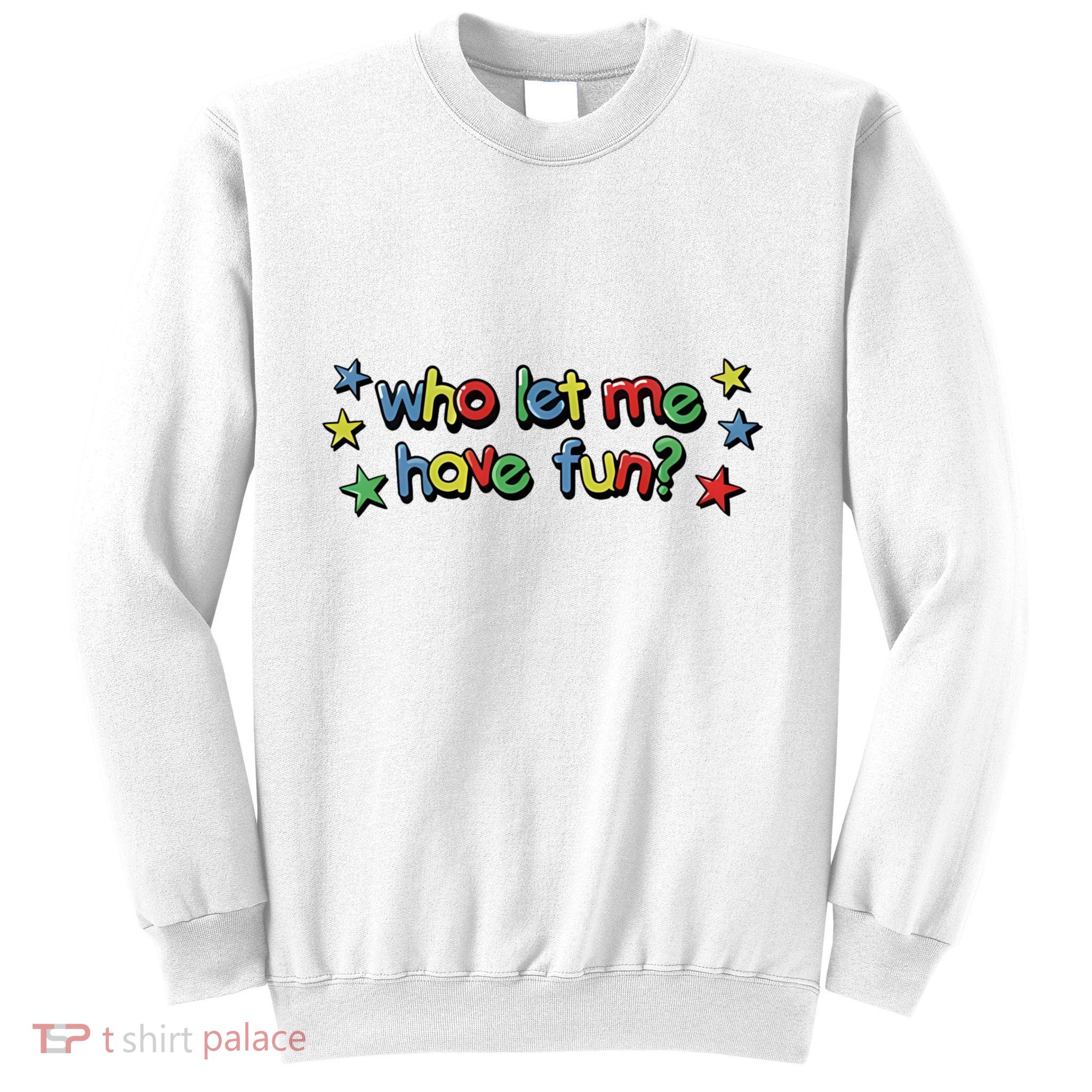 Who Let Me Have Fun Sweatshirt