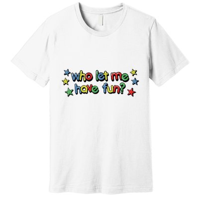 Who Let Me Have Fun Premium T-Shirt