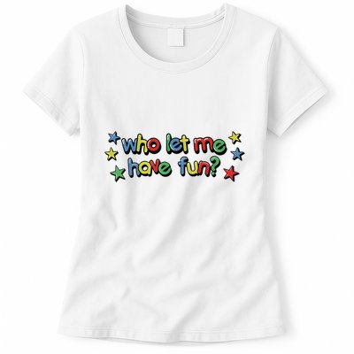 Who Let Me Have Fun Womens T-Shirt