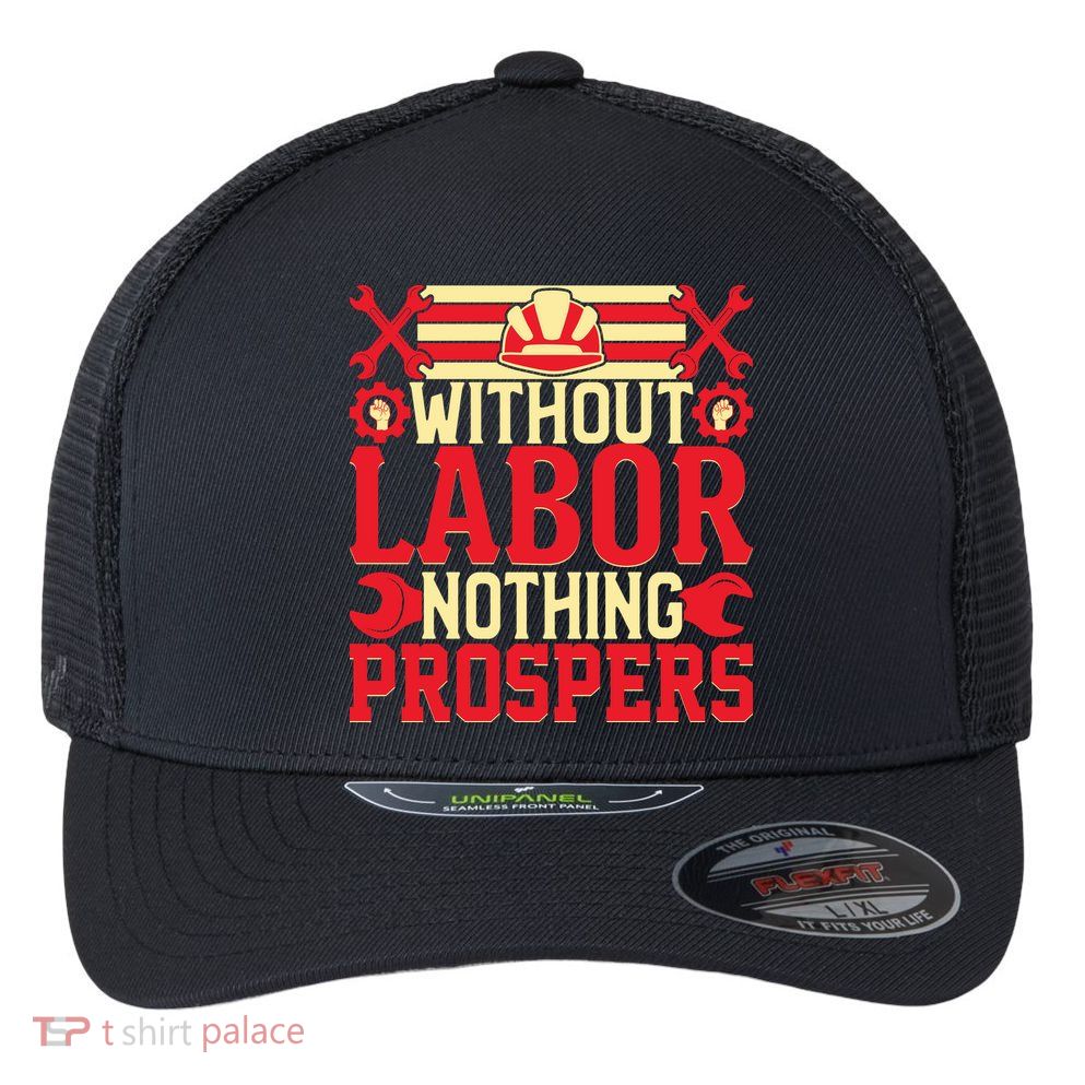 Without Labor Nothing Prospers Gift Labor Day Flexfit Unipanel Trucker Cap