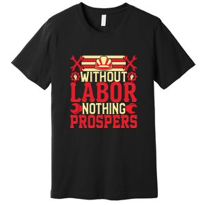 Without Labor Nothing Prospers Gift Labor Day Premium T-Shirt