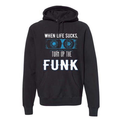 When Life Sucks Turn Up The Funk Music Funk Premium Hoodie