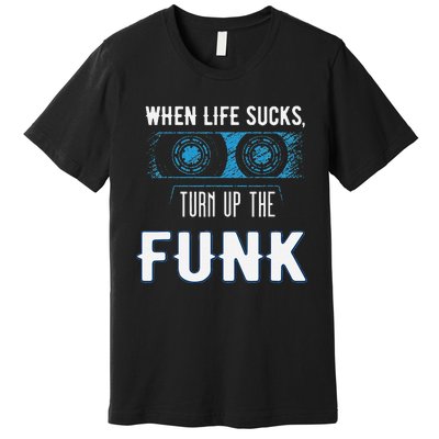 When Life Sucks Turn Up The Funk Music Funk Premium T-Shirt