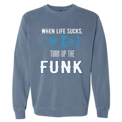 When Life Sucks Turn Up The Funk Music Funk Garment-Dyed Sweatshirt