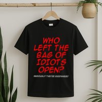 Who Left The Bag Of Idiots Open Seriously TheyRe Everywhere T-Shirt