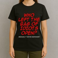 Who Left The Bag Of Idiots Open Seriously TheyRe Everywhere T-Shirt