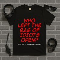 Who Left The Bag Of Idiots Open Seriously TheyRe Everywhere T-Shirt