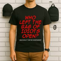 Who Left The Bag Of Idiots Open Seriously TheyRe Everywhere T-Shirt