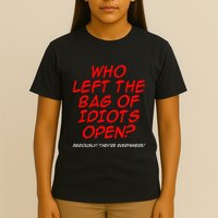 Who Left The Bag Of Idiots Open Seriously TheyRe Everywhere T-Shirt