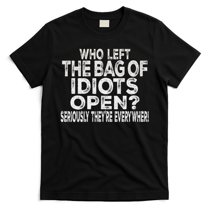 Who Left The Bag Of Idiots Open Seriously They're Everywhere T-Shirt
