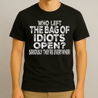 Who Left The Bag Of Idiots Open Seriously They're Everywhere T-Shirt