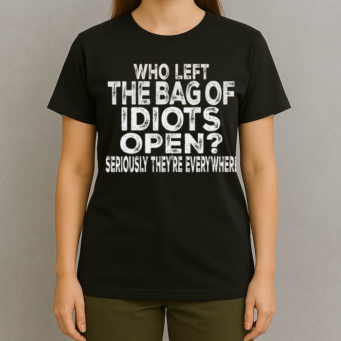 Who Left The Bag Of Idiots Open Seriously They're Everywhere T-Shirt