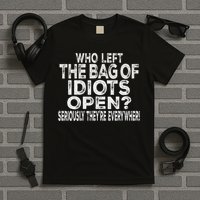 Who Left The Bag Of Idiots Open Seriously They're Everywhere T-Shirt