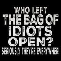 Who Left The Bag Of Idiots Open Seriously They're Everywhere Flat Bill Trucker Hat