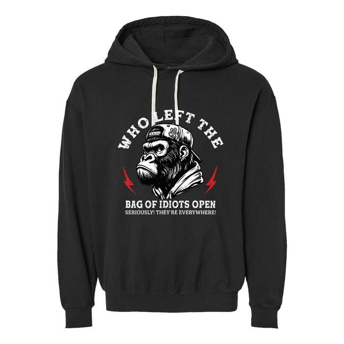 Who Left The Bag Of Idiots Open Seriously TheyRe Everywhere Garment-Dyed Fleece Hoodie