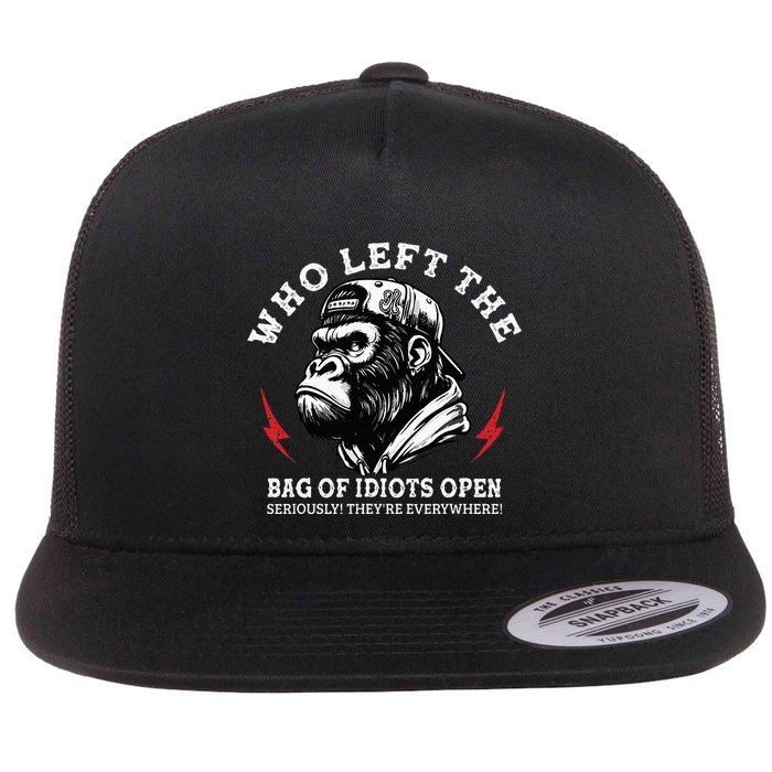 Who Left The Bag Of Idiots Open Seriously TheyRe Everywhere Flat Bill Trucker Hat