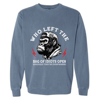 Who Left The Bag Of Idiots Open Seriously TheyRe Everywhere Garment-Dyed Sweatshirt