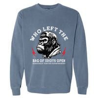 Who Left The Bag Of Idiots Open Seriously TheyRe Everywhere Garment-Dyed Sweatshirt