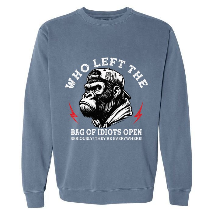 Who Left The Bag Of Idiots Open Seriously TheyRe Everywhere Garment-Dyed Sweatshirt