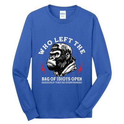 Who Left The Bag Of Idiots Open Seriously TheyRe Everywhere Tall Long Sleeve T-Shirt